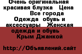 Очень оригинальная, красивая блузка › Цена ­ 700 - Все города Одежда, обувь и аксессуары » Женская одежда и обувь   . Крым,Джанкой